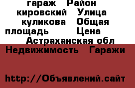 гараж › Район ­ кировский › Улица ­ куликова › Общая площадь ­ 18 › Цена ­ 45 000 - Астраханская обл. Недвижимость » Гаражи   